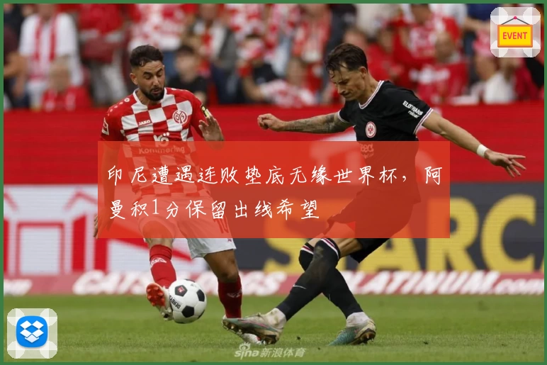 印尼遭遇连败垫底无缘世界杯，阿曼积1分保留出线希望