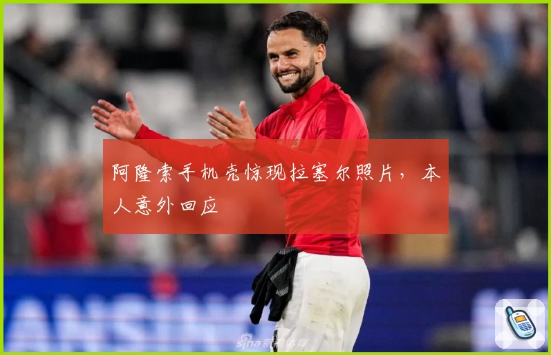 阿隆索手机壳惊现拉塞尔照片，本人意外回应