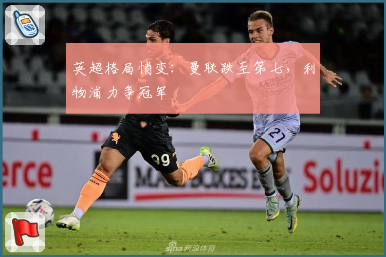 英超格局悄变:曼联跌至第七,利物浦力争冠军