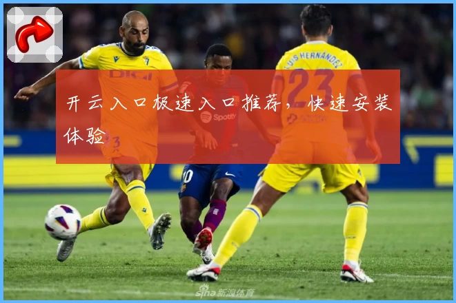 开云入口极速入口推荐，快速安装体验