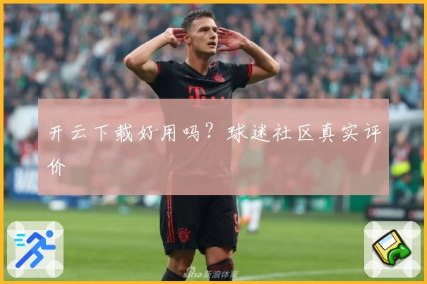 开云下载好用吗？球迷社区真实评价