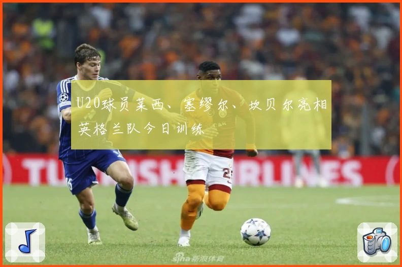 U20球员莱西、塞缪尔、坎贝尔亮相英格兰队今日训练