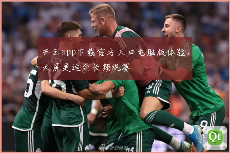 开云app下载官方入口电脑版体验，大屏更适合长期观赛