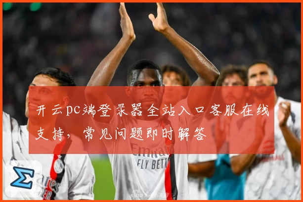 开云pc端登录器全站入口客服在线支持，常见问题即时解答