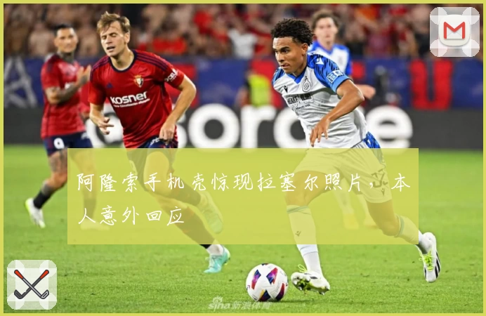 阿隆索手机壳惊现拉塞尔照片，本人意外回应