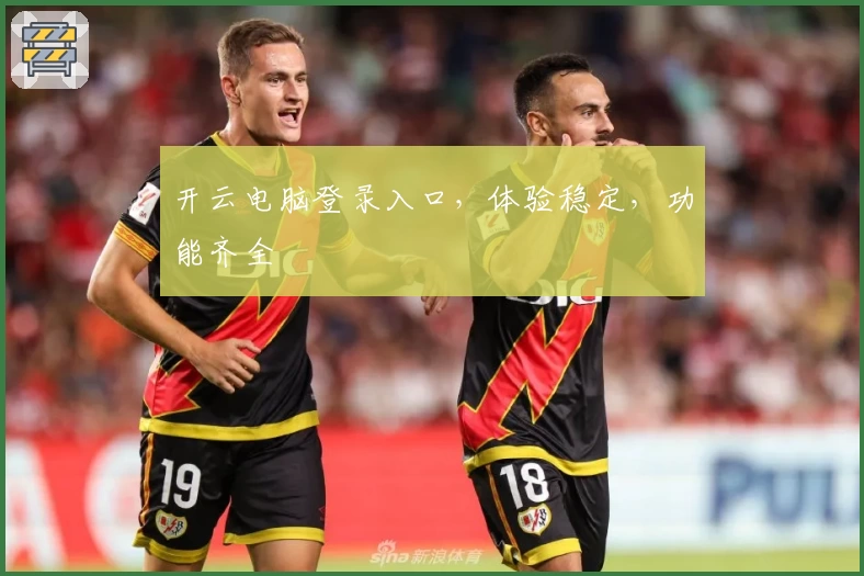 开云电脑登录入口，体验稳定，功能齐全