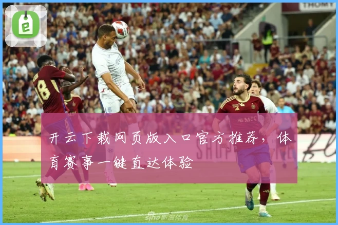 开云下载网页版入口官方推荐，体育赛事一键直达体验