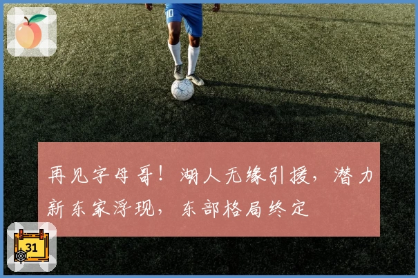再见字母哥!湖人无缘引援,潜力新东家浮现,东部格局终定