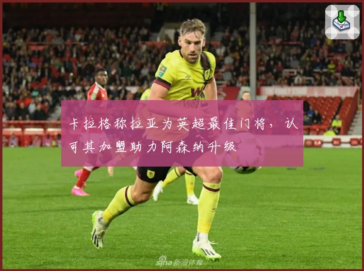 卡拉格称拉亚为英超最佳门将，认可其加盟助力阿森纳升级