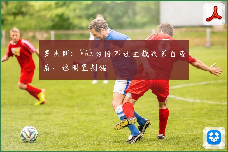 罗杰斯:VAR为何不让主裁判亲自查看,这明显判错