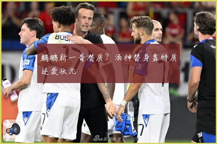 鹈鹕新一哥潜质？汤神替身靠特质逆袭状元