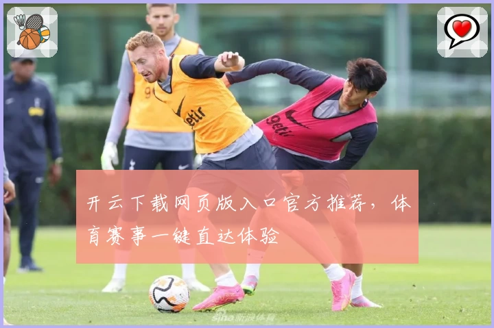 开云下载网页版入口官方推荐，体育赛事一键直达体验